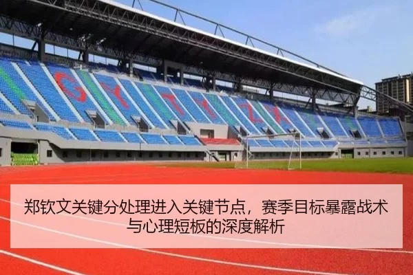 郑钦文关键分处理进入关键节点，赛季目标暴露战术与心理短板的深度解析